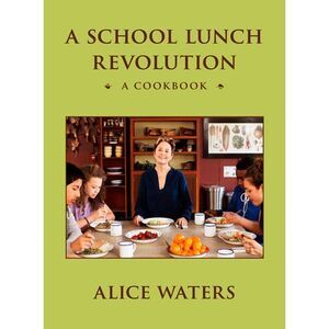 A School Lunch Revolution: A Cookbook -- Alice Waters